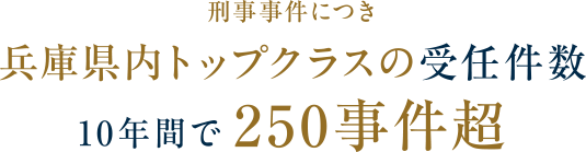 刑事事件につき兵庫県内トップクラスの受任件数10年間で250事件超