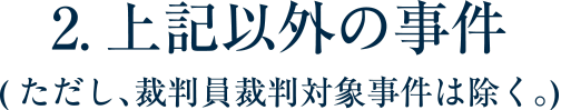 2.上記以外の事件(ただし、裁判員裁判対象事件は除く｡)