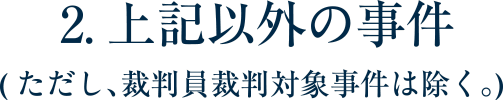 2.上記以外の事件(ただし、裁判員裁判対象事件は除く｡)