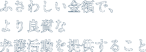 ふさわしい金額で、より良質な弁護活動を提供すること